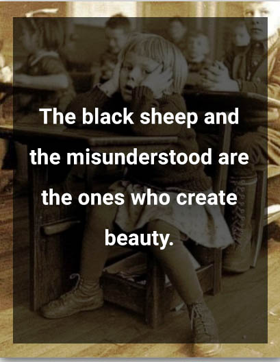 <strong>The black sheep and the misunderstood are the ones who create beauty.</strong>